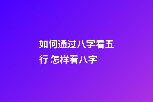 如何通过八字看五行 怎样看八字-第1张-观点-玄机派